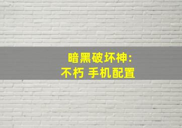 暗黑破坏神:不朽 手机配置